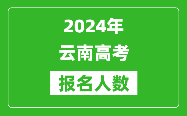 2024年云南高考报名人数是多少,比2023年多多少人?