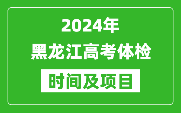 2024年黑龙江高考体检时间具体安排,有哪些体检项目？