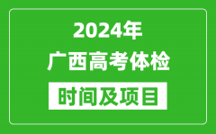 2024年广西高考体检时间具体安排_有哪些体检项目？