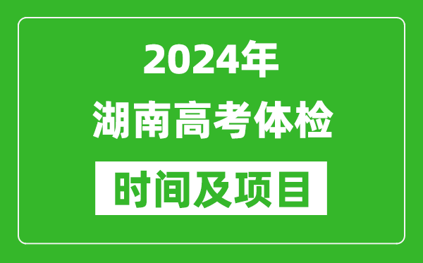 2024年湖南高考体检时间具体安排,有哪些体检项目？