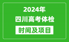 2024年四川高考体检时间具体安排_有哪些体检项目？