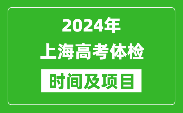 2024年上海高考体检时间具体安排,有哪些体检项目？