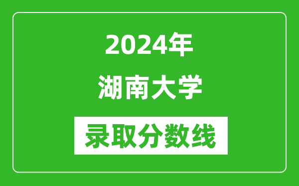 2024年湖南大学录取分数线是多少分(附各省录取最低分)