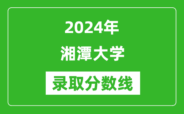 2024年湘潭大学录取分数线是多少分(附各省录取最低分)