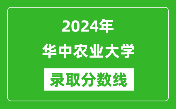 2024年华中农业大学录取分数线是多少分(附各省录取最低分)