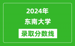 2024年东南大学录取分数线是多少分(附各省录取最低分)