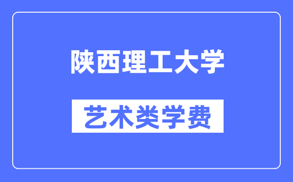 陕西理工大学艺术类学费多少钱一年(附各专业收费标准)