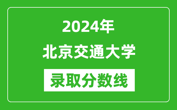 2024年北京交通大学录取分数线是多少分(附各省录取最低分)