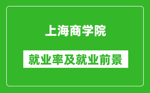 上海商学院就业率怎么样,就业前景好吗?