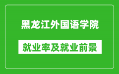 黑龙江外国语学院就业率怎么样_就业前景好吗？