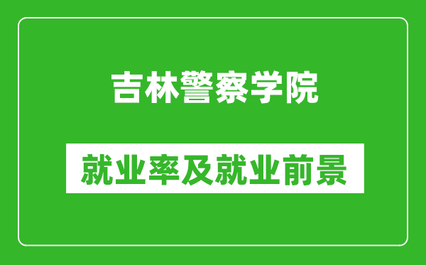 吉林警察学院就业率怎么样,就业前景好吗?