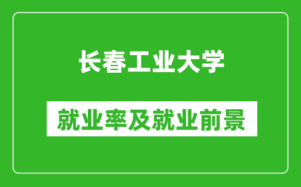 长春工业大学就业率怎么样,就业前景好吗？