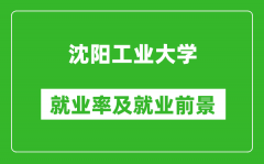 沈阳工业大学就业率怎么样_就业前景好吗？