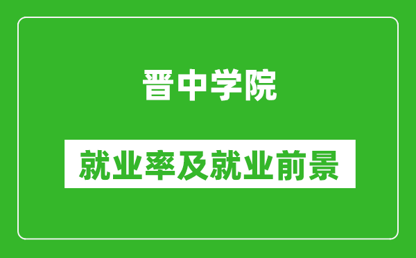 晋中学院就业率怎么样,就业前景好吗？