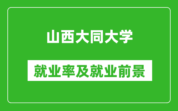 山西大同大学就业率怎么样,就业前景好吗?