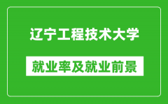 辽宁工程技术大学就业率怎么样_就业前景好吗？