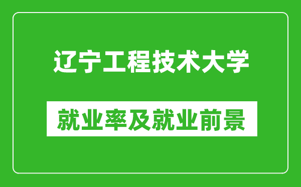 辽宁工程技术大学就业率怎么样,就业前景好吗?