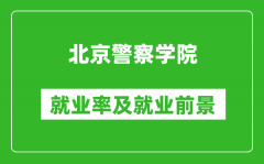 北京警察学院就业率怎么样_就业前景好吗？