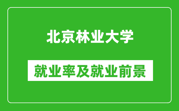 北京林业大学就业率怎么样,就业前景好吗？