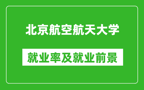 北京航空航天大学就业率怎么样,就业前景好吗?