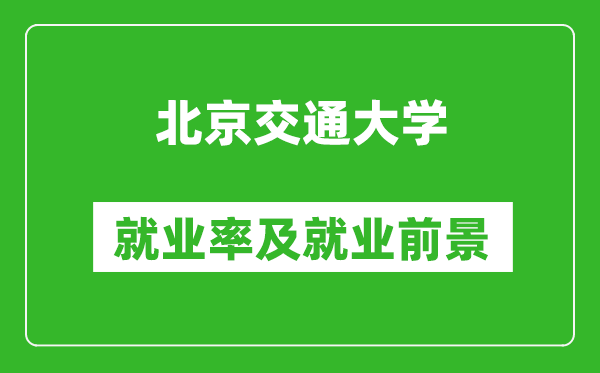 北京交通大学就业率怎么样,就业前景好吗?