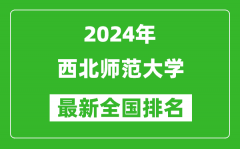 2024年西北师范大学排名全国多少_最新全国排名第几？