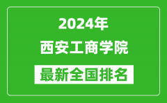 2024年西安工商学院排名全国多少_最新全国排名第几？