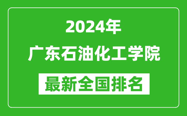 2024年广东石油化工学院排名全国多少,最新全国排名第几?