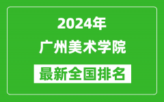 2024年广州美术学院排名全国多少_最新全国排名第几？