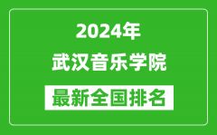 2024年武汉音乐学院排名全国多少_最新全国排名第几？