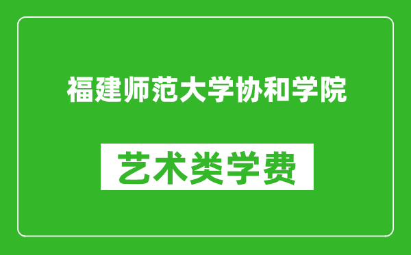 福建师范大学协和学院艺术类学费多少钱一年(附各专业收费标准)