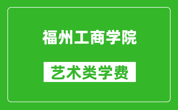 福州工商学院艺术类学费多少钱一年(附各专业收费标准)