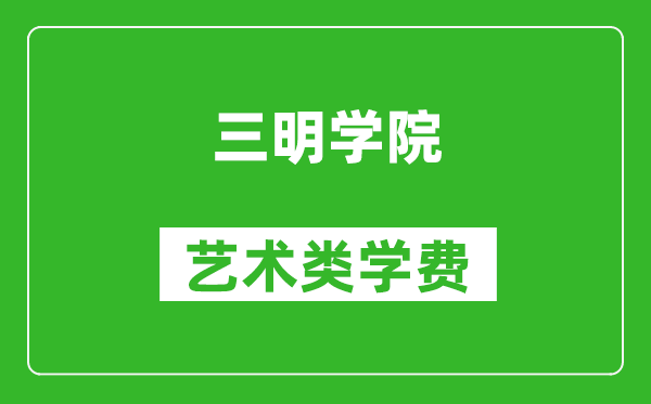 三明学院艺术类学费多少钱一年(附各专业收费标准)