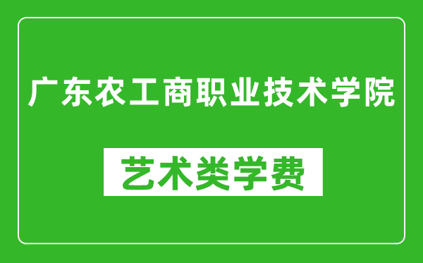 广东农工商职业技术学院艺术类学费多少钱一年(附各专业收费标准)