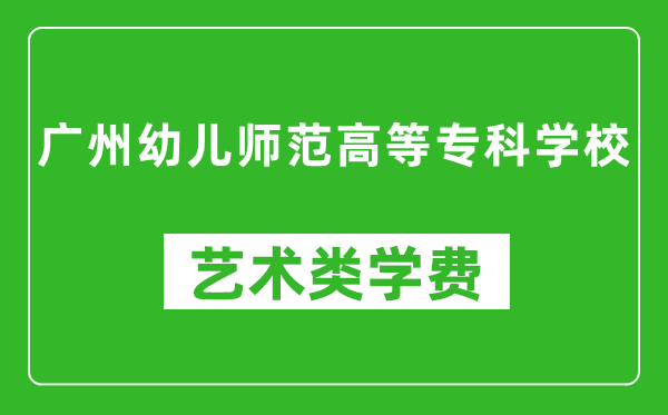 广州幼儿师范高等专科学校艺术类学费多少钱一年(附各专业收费标准)