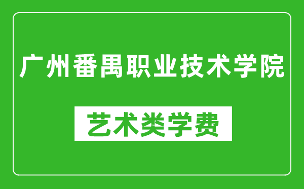 广州番禺职业技术学院艺术类学费多少钱一年(附各专业收费标准)