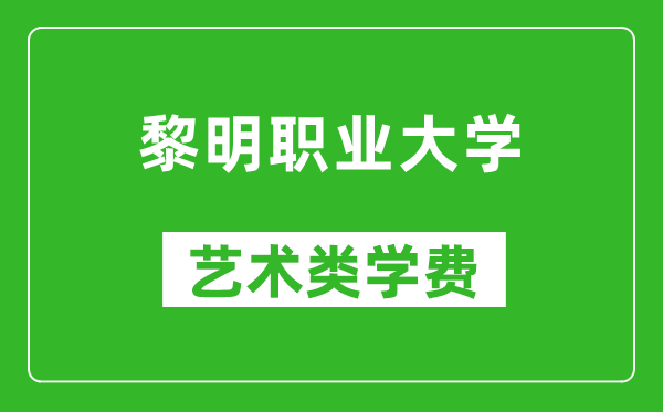 黎明职业大学艺术类学费多少钱一年(附各专业收费标准)