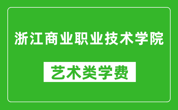 浙江商业职业技术学院艺术类学费多少钱一年(附各专业收费标准)