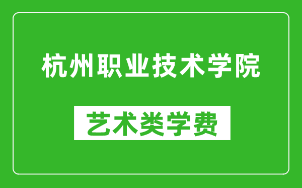 杭州职业技术学院艺术类学费多少钱一年(附各专业收费标准)