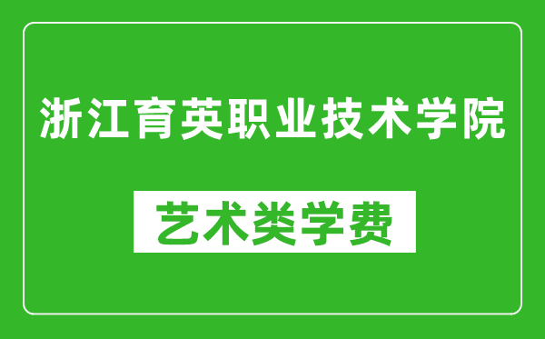 浙江育英职业技术学院艺术类学费多少钱一年(附各专业收费标准)