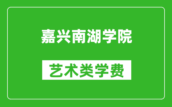 嘉兴南湖学院艺术类学费多少钱一年(附各专业收费标准)