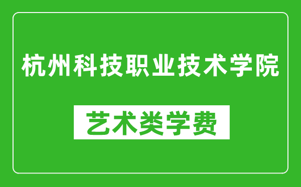 杭州科技职业技术学院艺术类学费多少钱一年(附各专业收费标准)