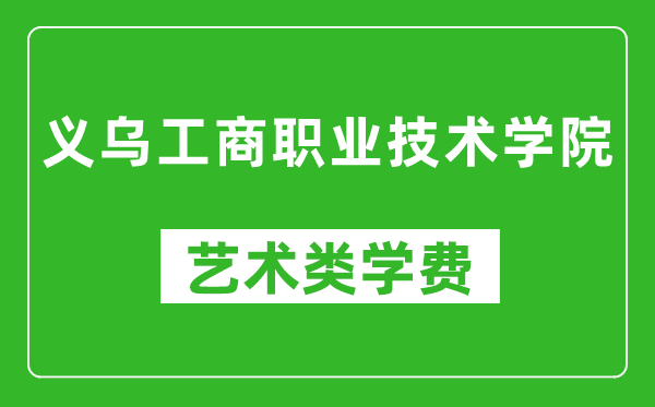 义乌工商职业技术学院艺术类学费多少钱一年(附各专业收费标准)