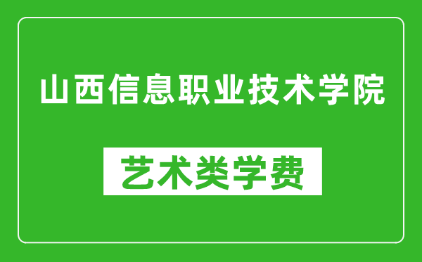 山西信息职业技术学院艺术类学费多少钱一年(附各专业收费标准)