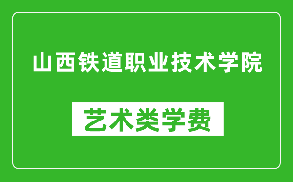 山西铁道职业技术学院艺术类学费多少钱一年(附各专业收费标准)