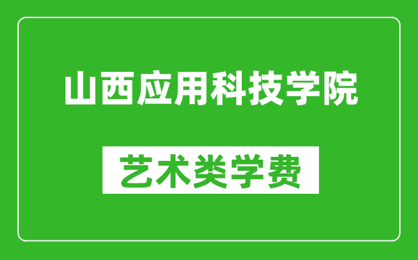 山西应用科技学院艺术类学费多少钱一年(附各专业收费标准)
