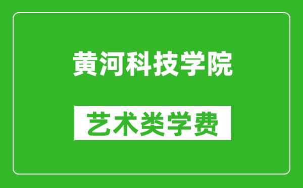 黄河科技学院艺术类学费多少钱一年(附各专业收费标准)