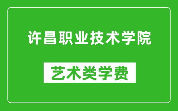 许昌职业技术学院艺术类学费多少钱一年(附各专业收费标准)