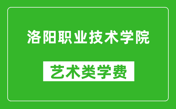 洛阳职业技术学院艺术类学费多少钱一年(附各专业收费标准)
