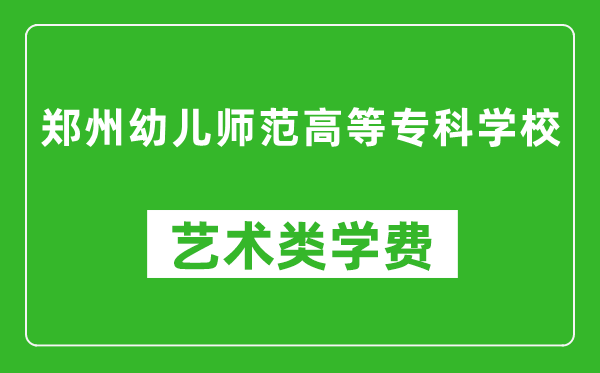 郑州幼儿师范高等专科学校艺术类学费多少钱一年(附各专业收费标准)